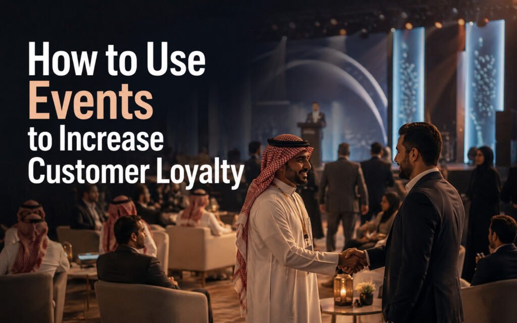 How to Use Events to Increase Customer Loyalty: A Practical Guide for Businesses in Saudi Arabia
